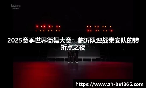 2025赛季世界街舞大赛：临沂队迎战泰安队的转折点之夜