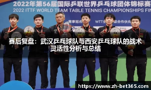 赛后复盘：武汉乒乓球队与西安乒乓球队的战术灵活性分析与总结