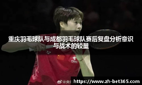 重庆羽毛球队与成都羽毛球队赛后复盘分析意识与战术的较量