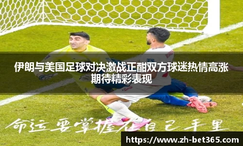 伊朗与美国足球对决激战正酣双方球迷热情高涨期待精彩表现