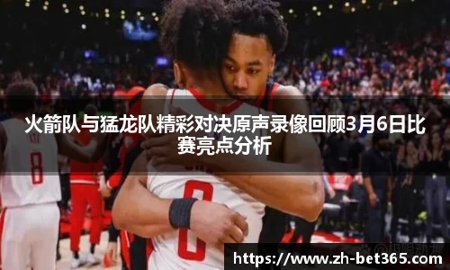 火箭队与猛龙队精彩对决原声录像回顾3月6日比赛亮点分析